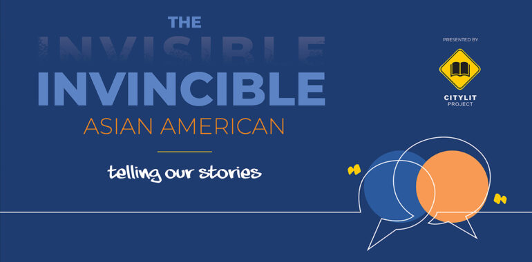 CityLit Presents: The <strike>Invisible</strike> Invincible Asian American, Telling Our Stories